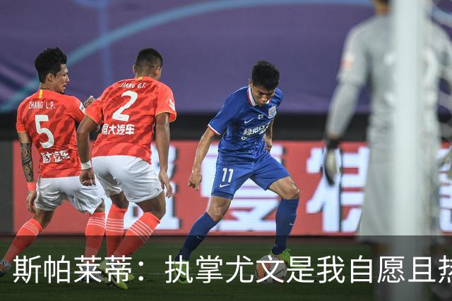 斯帕莱蒂：执掌尤文是我自愿且热爱的责任
