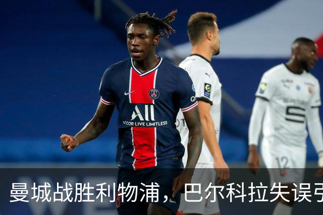 曼城战胜利物浦，巴尔科拉失误引热议